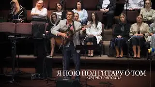 Я Пою Под Гитару О Том | Андрей Ряполов
