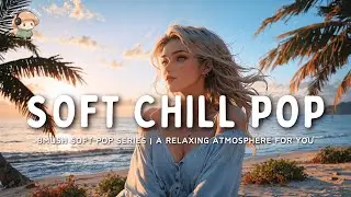 Relax with 40 Minutes of SOFT POP and Let Go of Stress