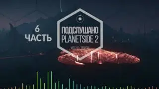 PLANETSIDE 2 -Подслушано 2.0 -Подкаст шестой