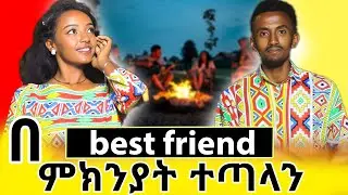 🛑 በbest friend ምክንያት ተጣላን / ፍቅር ወይስ ጓደኝነት