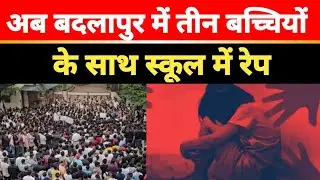 Badlapur Adarsh School News : बड़ा घिनोना अपराध तीन बच्चियों के साथ स्कूल में रेप