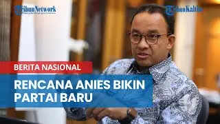 Rencana Anies Baswedan Bikin Partai Baru dan Tolak Berkarier di Luar Negeri