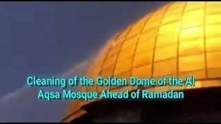 Cleaning of the Golden Dome of the Al Aqsa Mosque Ahead of Ramadan