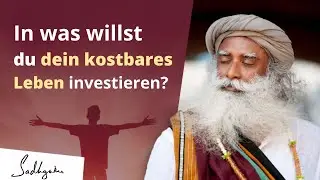 In was willst du dein kostbares Leben investieren? | Sadhguru