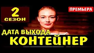 КОНТЕЙНЕР 2 СЕЗОН 1 СЕРИЯ 9 СЕРИЯ ДАТА ВЫХОДА (2022)