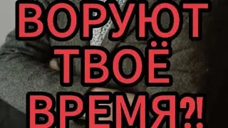как Воруют твоё  время ?!