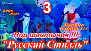 Русский Стилль Под шашлычок !!! - 3 Только Хиты 2006 - 2021