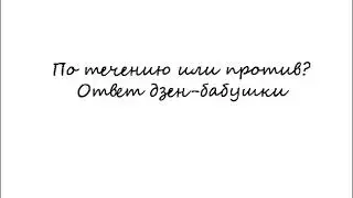 По течению или против? Ответ дзен-бабушки