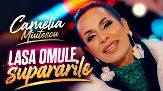 Camelia Miutescu - Lasa omule supararile