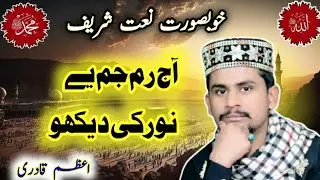 Aj Rim Ghim Hai Noor Ke Dekho Azam Qadri New Beautiful Heart Touching Naat