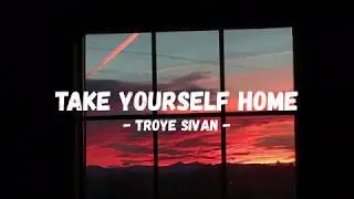 Troye Sivan - Take Yourself Home (Lyrics)