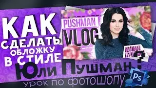КАК СДЕЛАТЬ ОБЛОЖКУ ДЛЯ ВИДЕО? в стиле Юлии Пушман