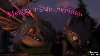 Беззубик и Громгильду клип Между нами любовь (заказ для 🖤 Night Fury🖤)
