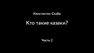 Константин Скиба. Ответы на вопросы зрителей. Кто такие казаки? Часть 2.