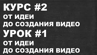 От идеи до создания видео КУРС #2 УРОК #1