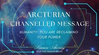 Arcturian Message to Humanity - You are reclaiming your power