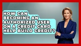 How Can Becoming an Authorized User on a Credit Card Help Build Credit? | Crazy About Credit Cards