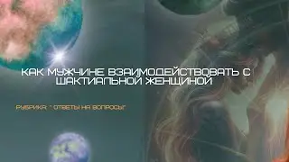 Мужчина и шактиальная женщина. Отношения волновых людей.Ответы на вопросы.