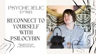 Psychedelic Stories - Reconnect To Yourself With Psilocybin