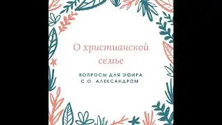 Курс о воцерковлении. День 10. О Христианской семье