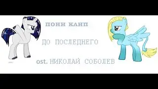 Пони-Клип "До последнего" - Николай Соболев