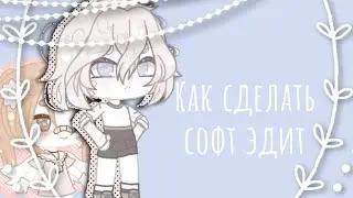 ТУТОРИАЛ ПО СОФТ ЭДИТУ || КАК СДЕЛАТЬ СОФТ ЭДИТ? || Гача лайф софт эдит туториал