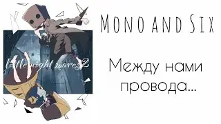 Между нами провода... • Mono and Six • Monix🤎💛 • Маленькие кошмары • LN • Эдит