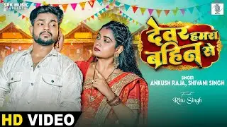 ANKUSH RAJA | Devar Hamra Bahin Se - देवर हमरा बहिन से | Ritu Singh | Shivani Singh | Bhojpuri Song