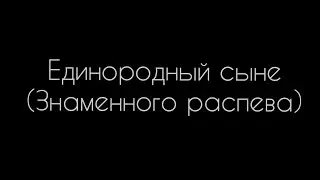 Единородный сыне (знаменного распева, гармонизация И.Валяева)