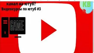 Как сделать игровой канал на ютуб?/ видеокурсы по ютуб #3