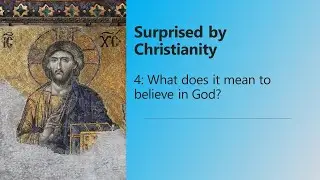 Surprised by Christianity: 4 What does it mean to believe in God?