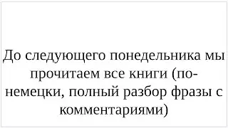 Как сказать по-немецки "До следующего понедельника мы прочитаем все книги" - полный разбор фразы