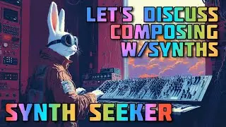 Let's Discuss: Composing with Synths | My Methods | Your Methods | Weird Stuff