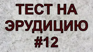 ТЕСТ НА ЭРУДИЦИЮ #12 .  Тест на общие знания и кругозор .
