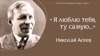 "Я люблю тебя, ту самую...": Николай Асеев