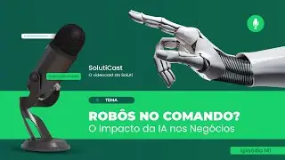 Robôs no Comando? O Impacto da IA nos Negócios | #SolutiCast