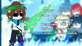 ||TOTCF react to Cale Henituse as  Lololoshka||Реакция ЯСГУ на Кейла Хенитьюза как Лололошка||[2/?]