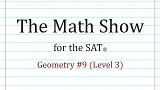 The Math Show for the SAT® - Geometry #9 (Level 3)