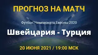 Прогноз на матч Чемпионата Европы по Футболу Швейцария - Турция / 20 июня 2021 