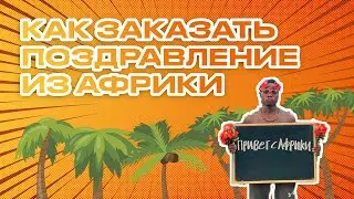 КАК заказать ПОЗДРАВЛЕНИЕ из АФРКИИ?