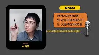 EP332｜面對AI寫作浪潮，如何寫出獨特靈魂？ft. 文案專家林育聖