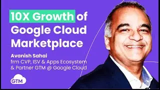 10X Growth of Google Cloud Marketplace with Avanish Sahai, frm ISV & Partner GTM @Google Cloud