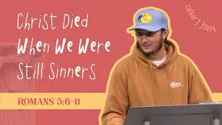 Christ Died When We Were Still Sinners // Romans 5:6-11