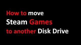 How to move STEAM Games to another disk drive