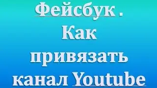 Фейсбук . Как привязать канал Youtube