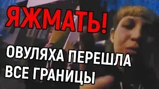 ЯЖМАТЬ! ОВУЛЯХА ПЕРЕШЛА ВСЕ ГРАНИЦЫ