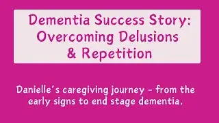 Dementia Success Story: Overcoming Delusions & Repetition