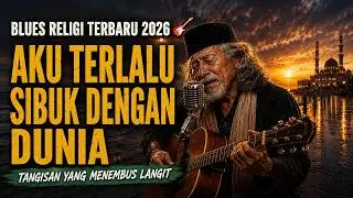 BLUES RELIGI TERBARU 2026 🎸 AKU TERLALU SIBUK DENGAN DUNIA – TANGISAN YANG MENEMBUS LANGIT