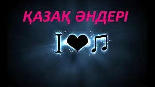 ҚАЗАҚША ӘНДЕР ТОП ӘНДЕР