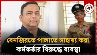 বেনজিরকে পালাতে সাহায্য করা শাহেদাসহ ১৪ কর্মকর্তার বিরুদ্ধে ব্যবস্থা | ASP Shaheda Sultana | Kalbela